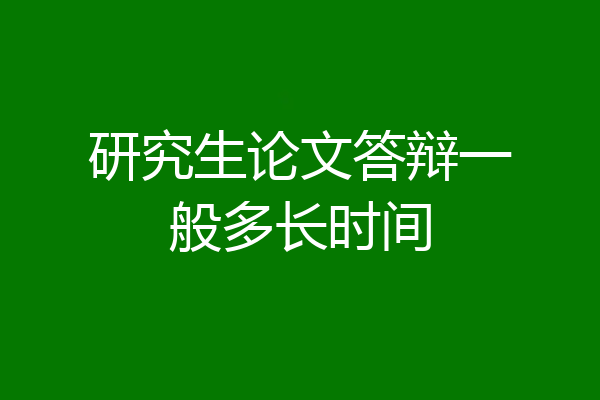 研究生论文答辩一般多长时间