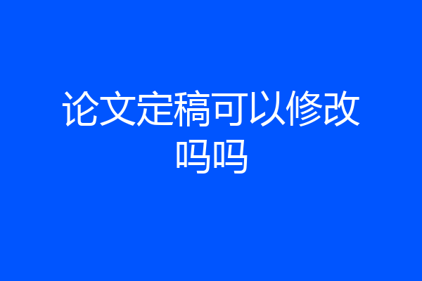 论文定稿可以修改吗吗