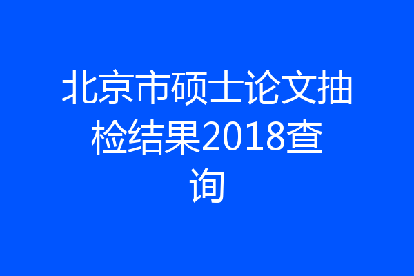 北京市硕士论文抽检结果2018查询