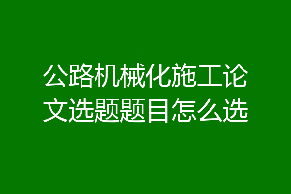 公路机械化施工论文选题题目怎么选