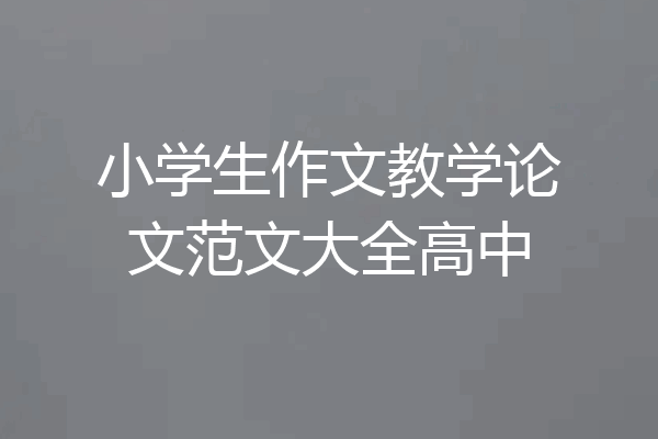 小学生作文教学论文范文大全高中