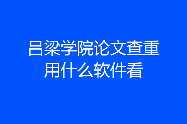 吕梁学院论文查重用什么软件看