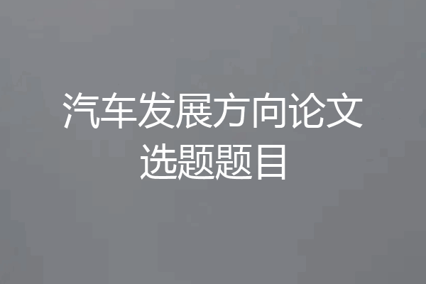 汽车发展方向论文选题题目
