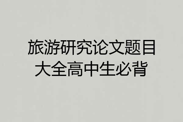 旅游研究论文题目大全高中生必背