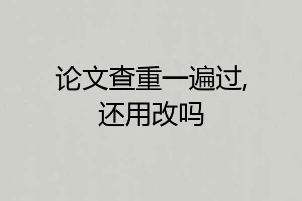 论文查重一遍过,还用改吗