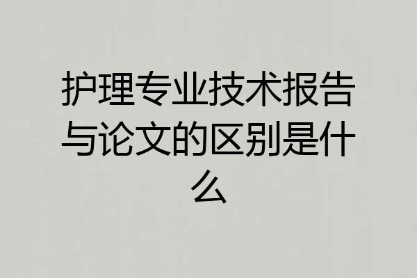 护理专业技术报告与论文的区别是什么