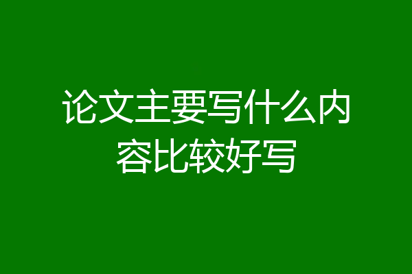 论文主要写什么内容比较好写