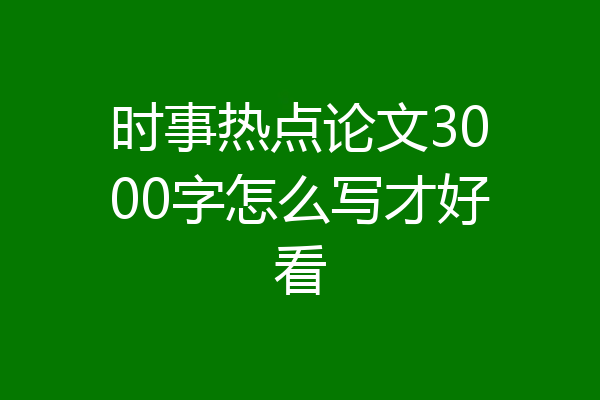 时事热点论文3000字怎么写才好看