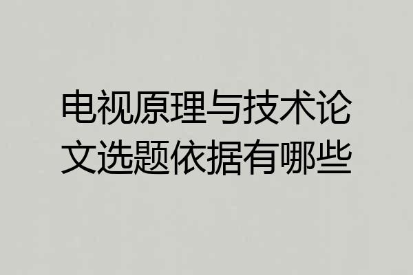 电视原理与技术论文选题依据有哪些