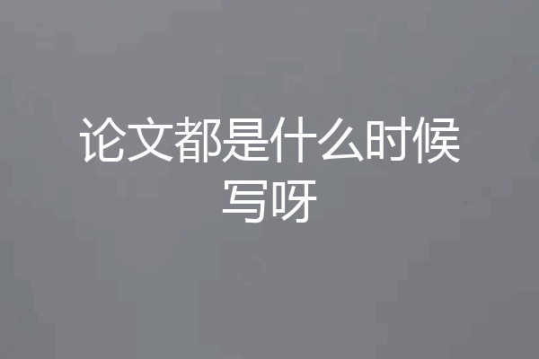论文都是什么时候写呀