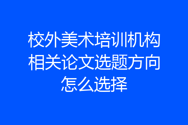 校外美术培训机构相关论文选题方向怎么选择