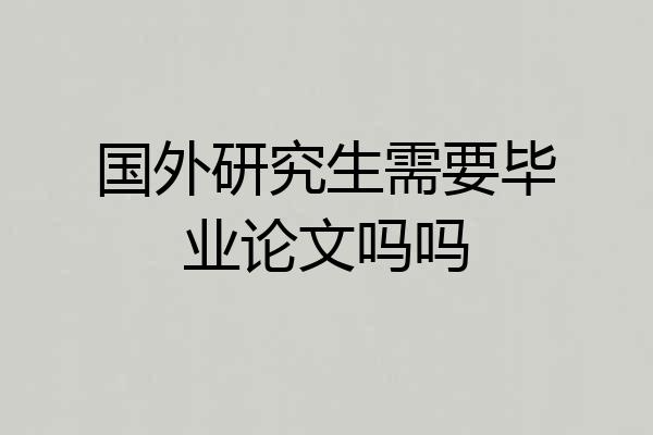 国外研究生需要毕业论文吗吗