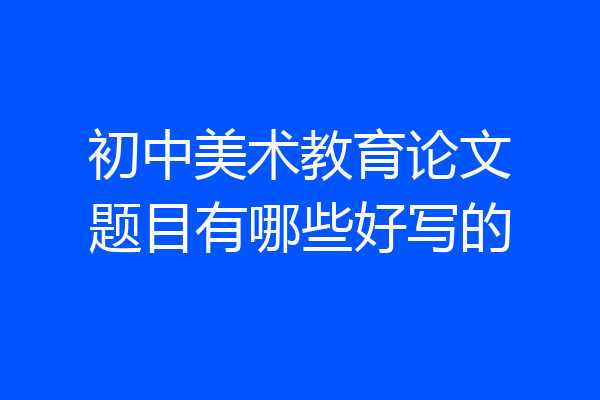 初中美术教育论文题目有哪些好写的