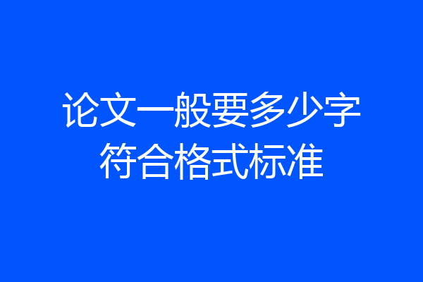 论文一般要多少字符合格式标准