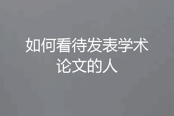 如何看待发表学术论文的人