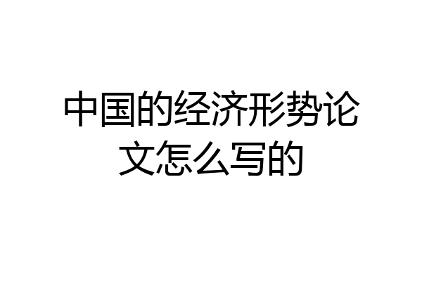 中国的经济形势论文怎么写的