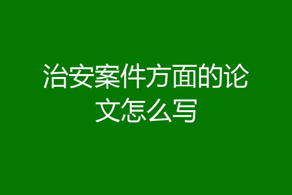 治安案件方面的论文怎么写