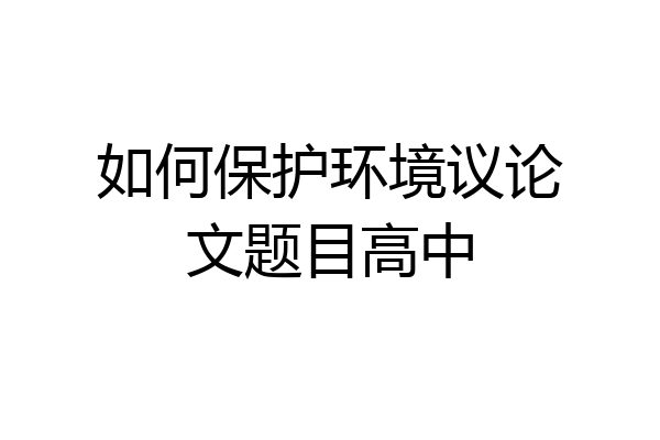 如何保护环境议论文题目高中