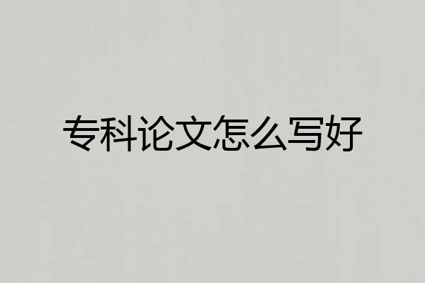 专科论文怎么写好