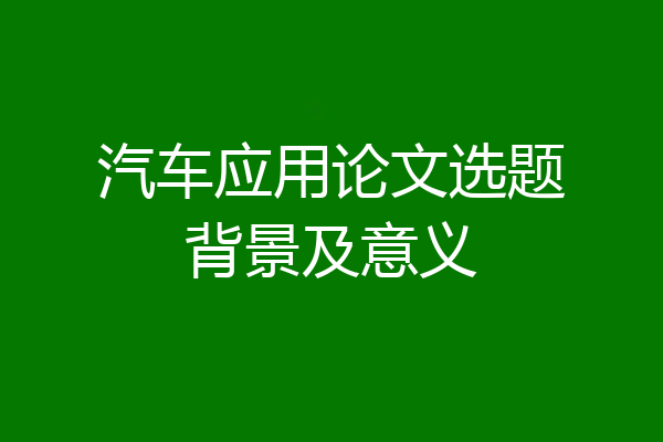 汽车应用论文选题背景及意义