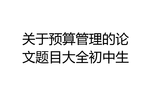 关于预算管理的论文题目大全初中生