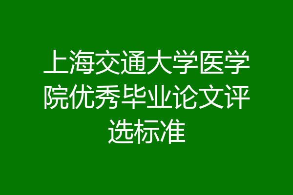 上海交通大学医学院优秀毕业论文评选标准