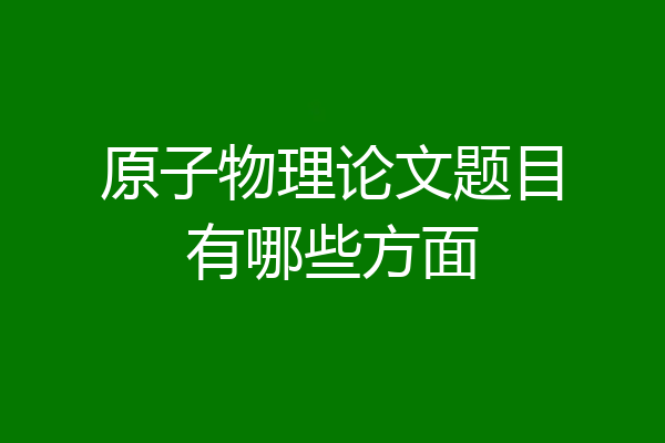 原子物理论文题目有哪些方面