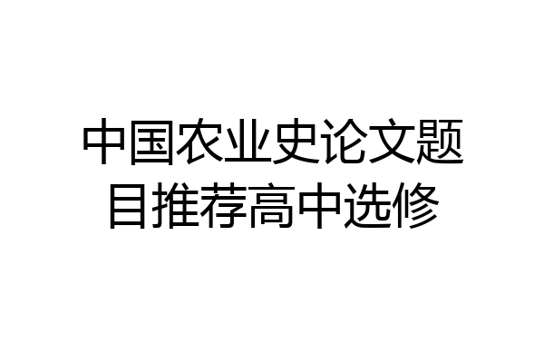 中国农业史论文题目推荐高中选修