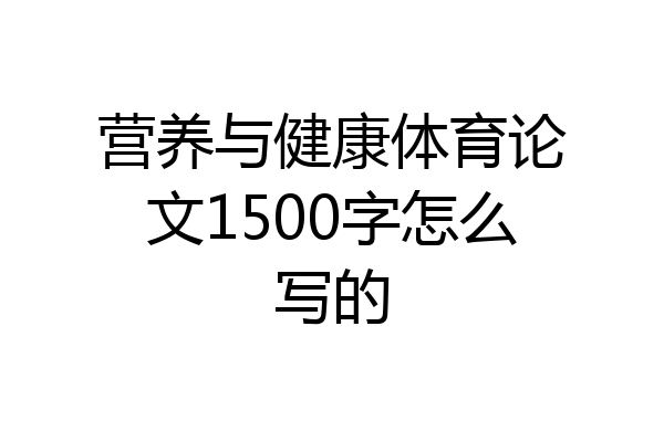 营养与健康体育论文1500字怎么写的