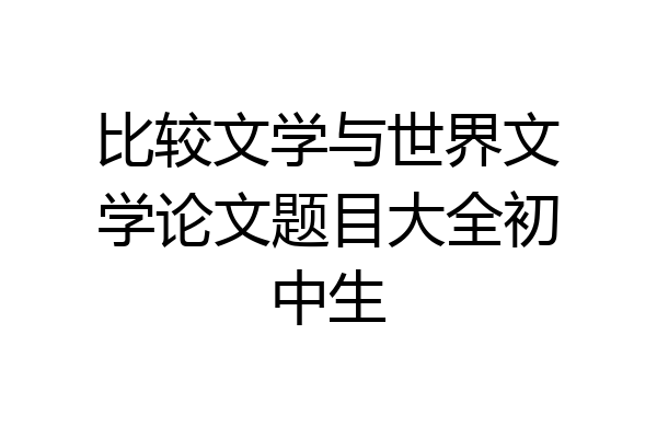 比较文学与世界文学论文题目大全初中生