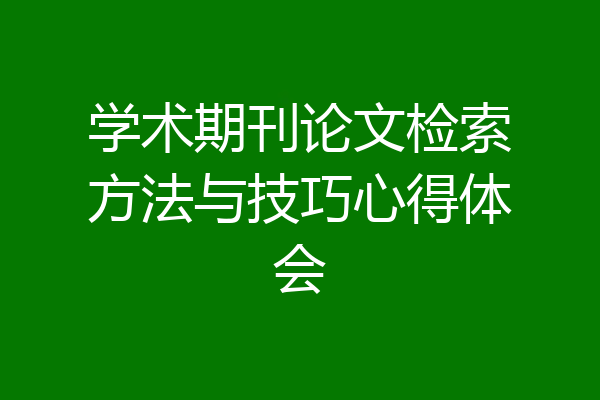 学术期刊论文检索方法与技巧心得体会