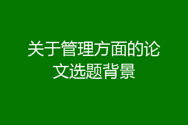 关于管理方面的论文选题背景
