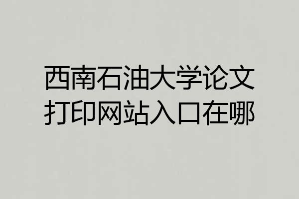 西南石油大学论文打印网站入口在哪