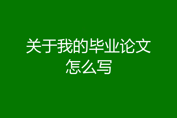 关于我的毕业论文怎么写