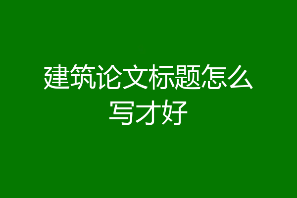 建筑论文标题怎么写才好