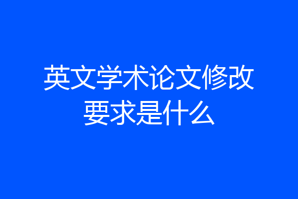 英文学术论文修改要求是什么