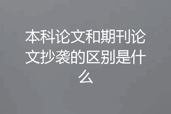 本科论文和期刊论文抄袭的区别是什么