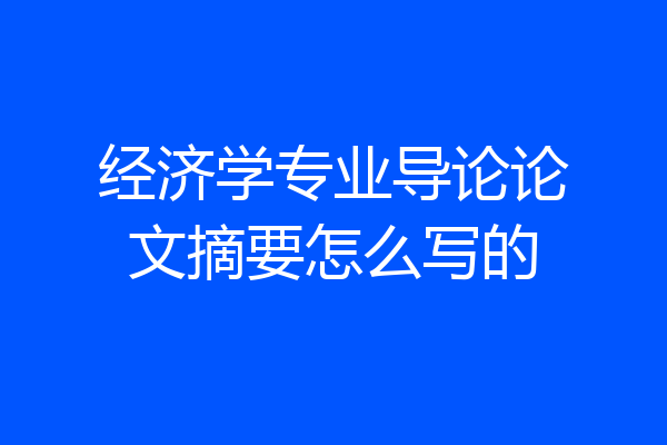 经济学专业导论论文摘要怎么写的