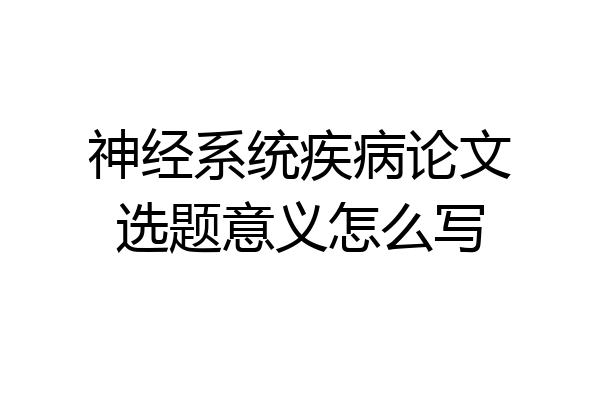 神经系统疾病论文选题意义怎么写