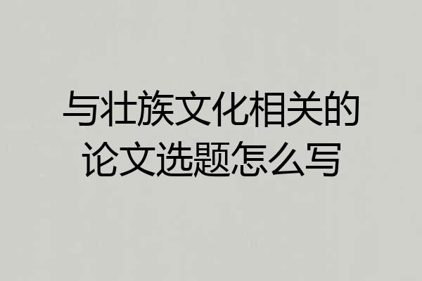 与壮族文化相关的论文选题怎么写