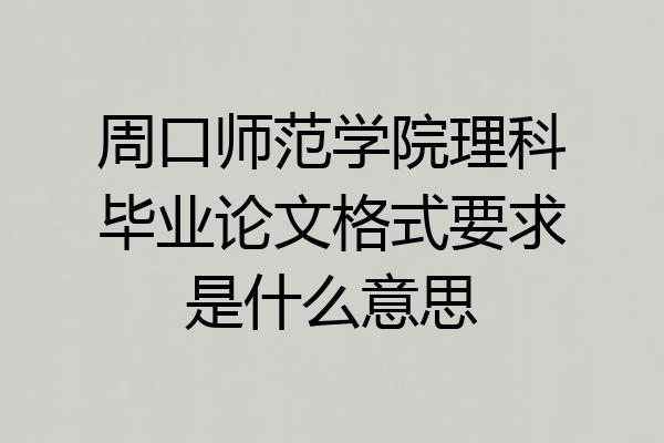 周口师范学院理科毕业论文格式要求是什么意思