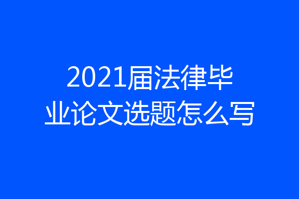 2021届法律毕业论文选题怎么写