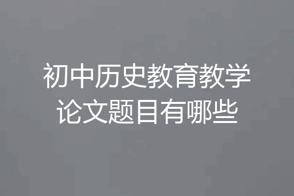 初中历史教育教学论文题目有哪些