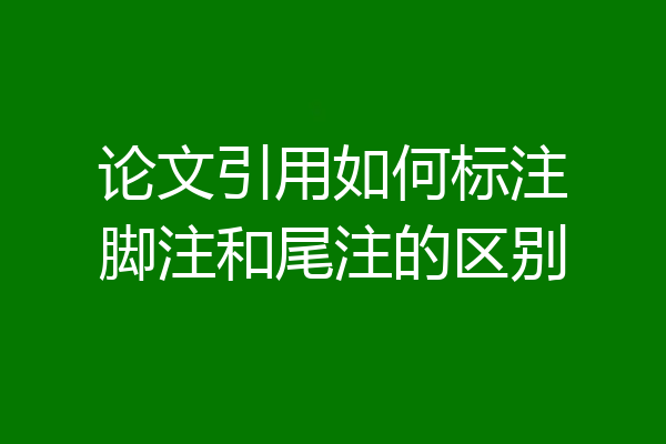 论文引用如何标注脚注和尾注的区别