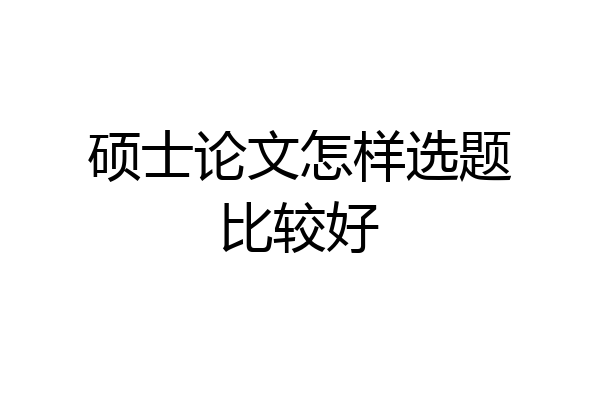 硕士论文怎样选题比较好