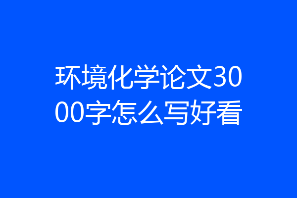 环境化学论文3000字怎么写好看