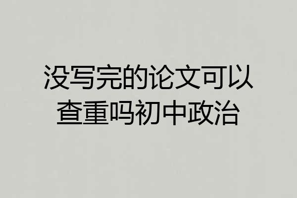 没写完的论文可以查重吗初中政治