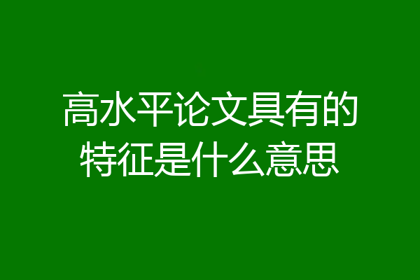 高水平论文具有的特征是什么意思