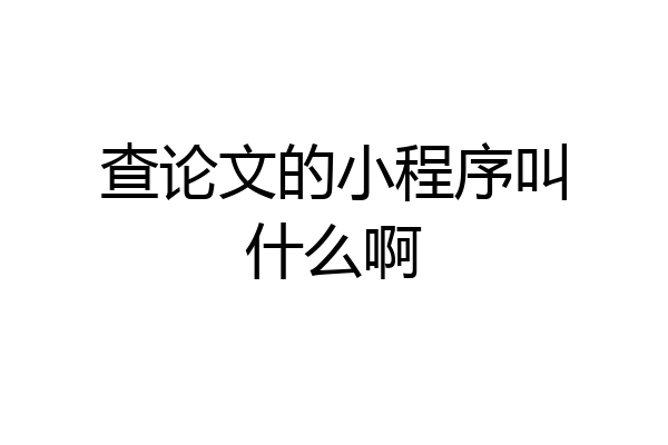 查论文的小程序叫什么啊