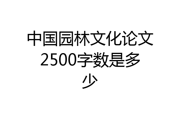 中国园林文化论文2500字数是多少